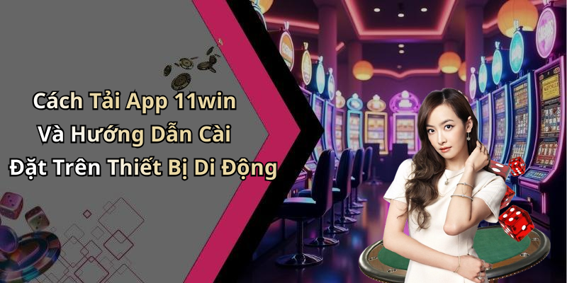 Cách Tải App 11win Và Hướng Dẫn Cài Đặt Trên Thiết Bị Di Động
