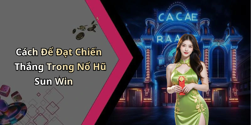 Cách Để Đạt Chiến Thắng Trong Nổ Hũ Sun Win